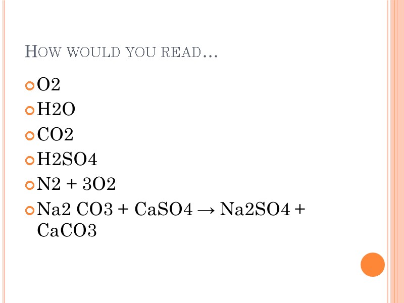 How would you read… O2 H2O CO2 H2SO4 N2 + 3O2 Na2 CO3 +